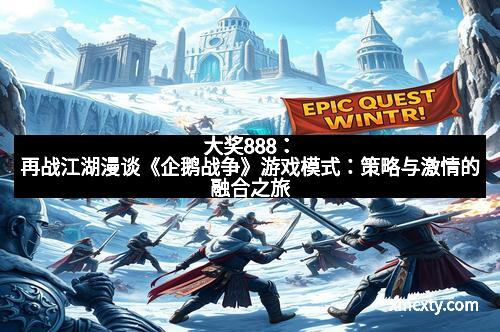 大奖888：再战江湖漫谈《企鹅战争》游戏模式：策略与激情的融合之旅