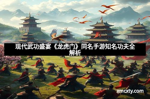 现代武功盛宴《龙虎门》同名手游知名功夫全解析