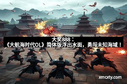 大奖888：《大航海时代OL》简体版浮出水面，勇闯未知海域！
